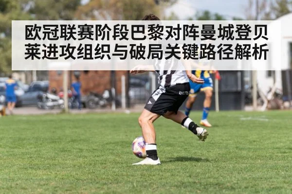 欧冠联赛阶段巴黎对阵曼城登贝莱进攻组织与破局关键路径解析