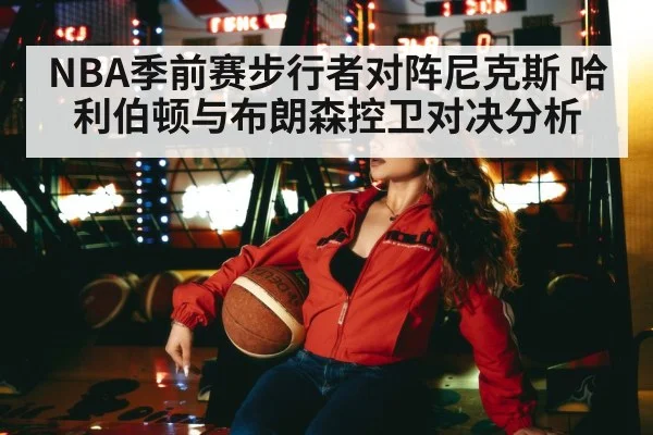 NBA季前赛步行者对阵尼克斯 哈利伯顿与布朗森控卫对决分析