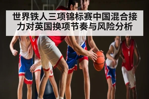 世界铁人三项锦标赛中国混合接力对英国换项节奏与风险分析